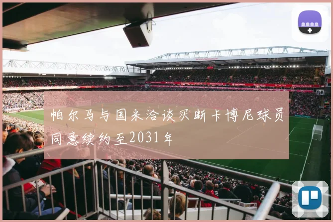 帕尔马与国米洽谈买断卡博尼球员同意续约至2031年