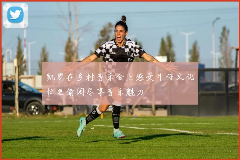 凯恩在乡村音乐会上感受牛仔文化忙里偷闲尽享音乐魅力