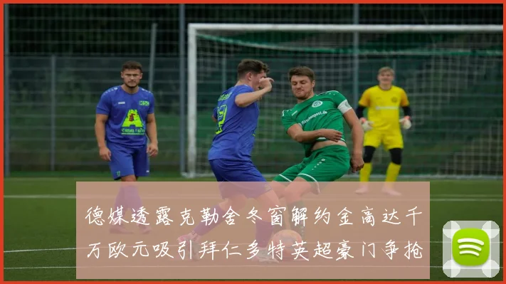 德媒透露克勒舍冬窗解约金高达千万欧元吸引拜仁多特英超豪门争抢