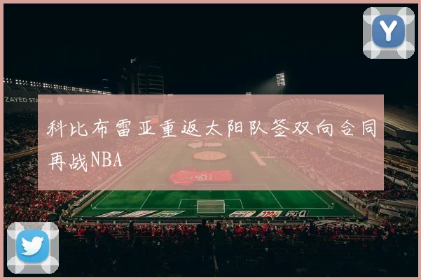 科比布雷亚重返太阳队签双向合同再战NBA
