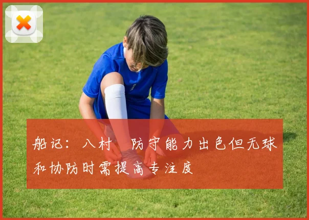 船记：八村塁防守能力出色但无球和协防时需提高专注度