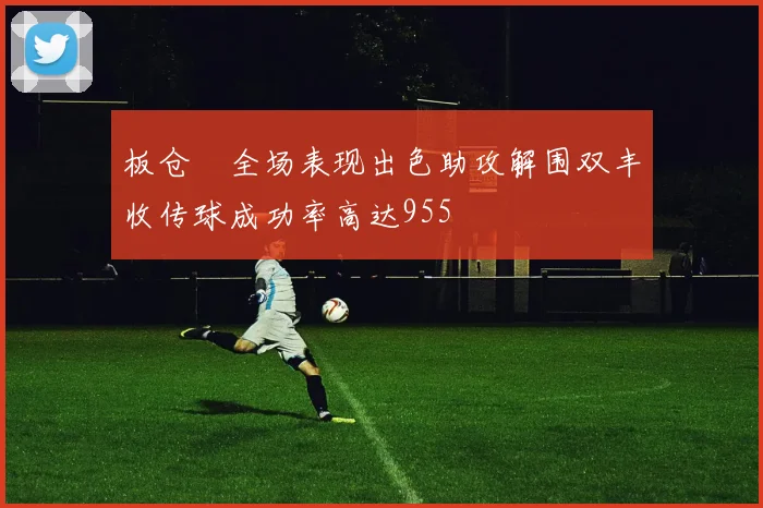 板仓滉全场表现出色助攻解围双丰收传球成功率高达955