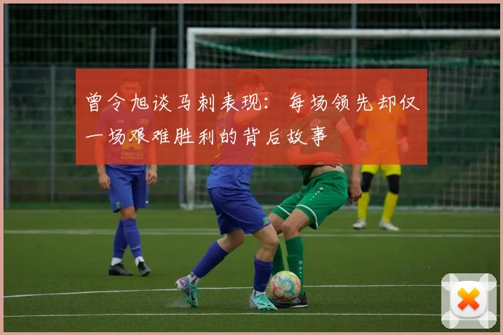 曾令旭谈马刺表现：每场领先却仅一场艰难胜利的背后故事